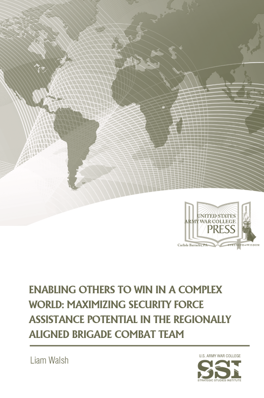 Enabling Others to Win in a Complex World: Maximizing Security Force Assistance Potential in the Regionally Aligned Brigade Combat Team Enabling Others to Win in a Complex World: Maximizing Security Force Assistance Potential in the Regionally Aligned Brigade Combat Team